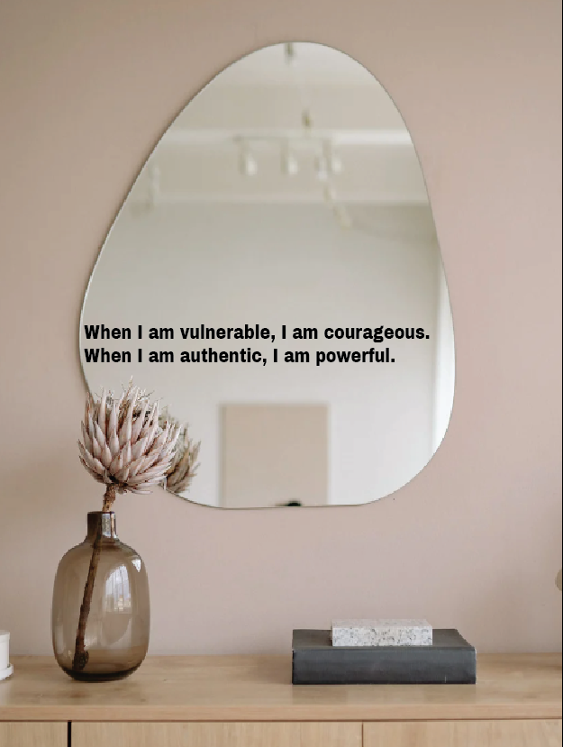 When I am vulnerable, I am courageous.  When I am authentic, I am powerful.