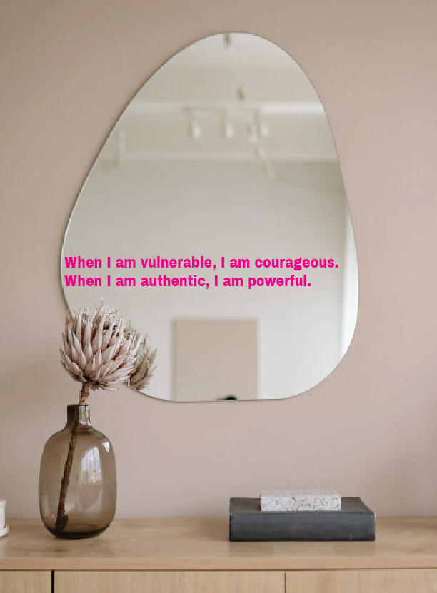 When I am vulnerable, I am courageous.  When I am authentic, I am powerful.