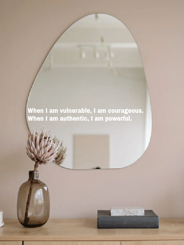 When I am vulnerable, I am courageous.  When I am authentic, I am powerful.