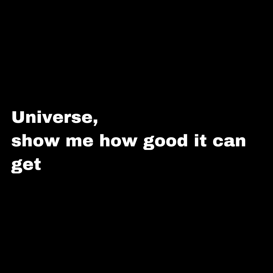 Universe, show me how good it can get